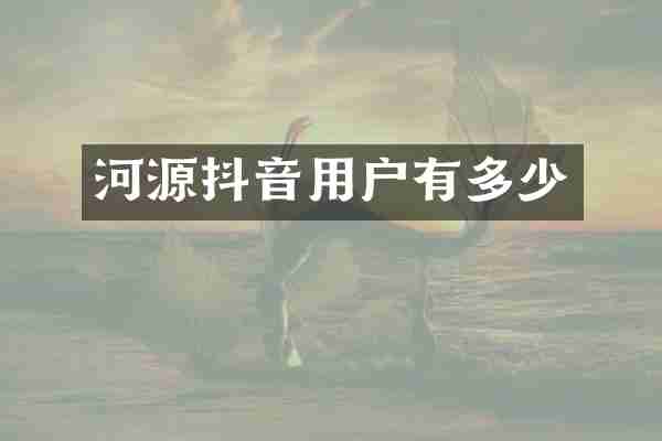 河源抖音用户有多少