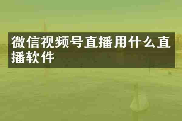 微信视频号直播用什么直播软件