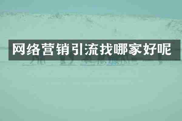 网络营销引流找哪家好呢