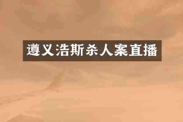 遵义浩斯杀人案直播