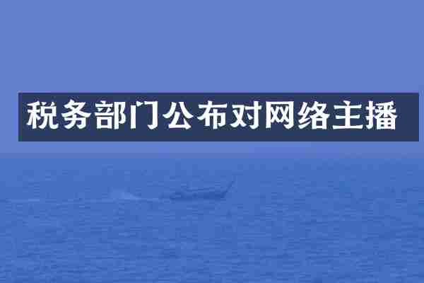 税务部门公布对网络主播