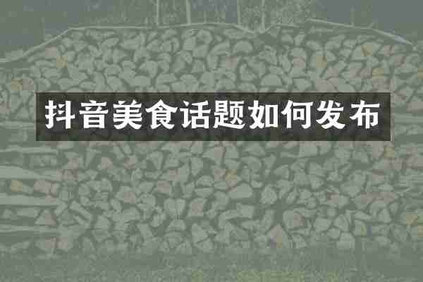 抖音美食话题如何发布