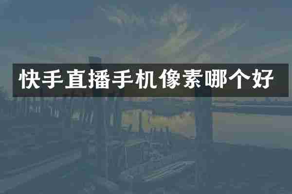 快手直播手机像素哪个好