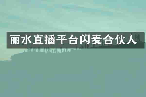 丽水直播平台闪麦合伙人