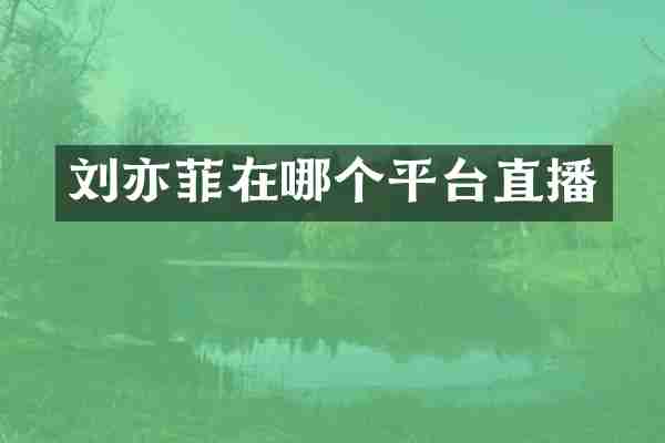 刘亦菲在哪个平台直播