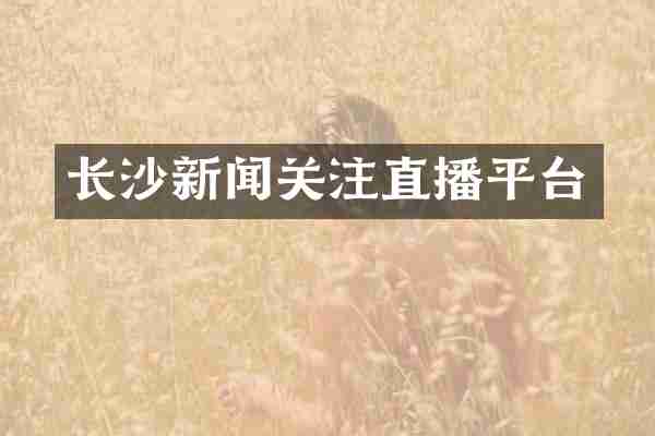 长沙新闻关注直播平台