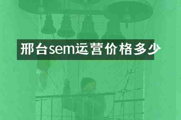 邢台sem运营价格多少