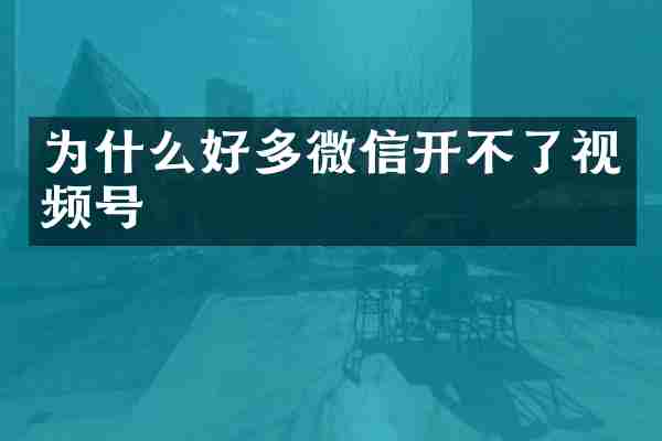 为什么好多微信开不了视频号