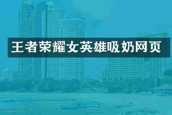 王者荣耀女英雄吸奶网页