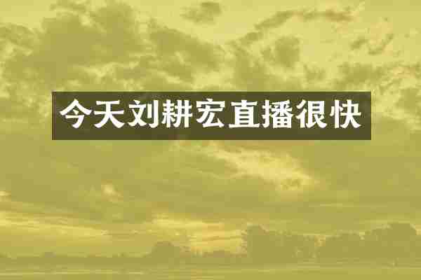 今天刘耕宏直播很快