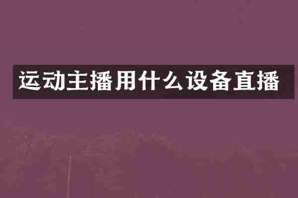 运动主播用什么设备直播