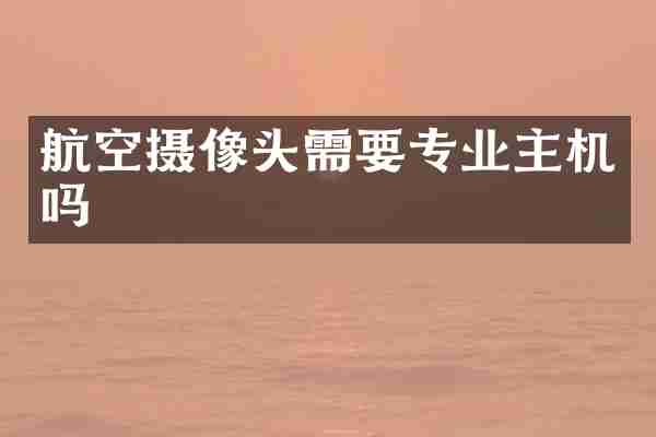 航空摄像头需要专业主机吗