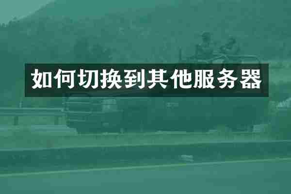 如何切换到其他服务器