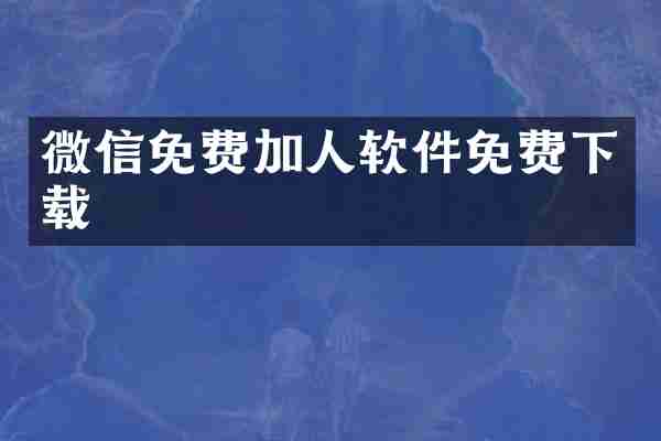 微信免费加人软件免费下载