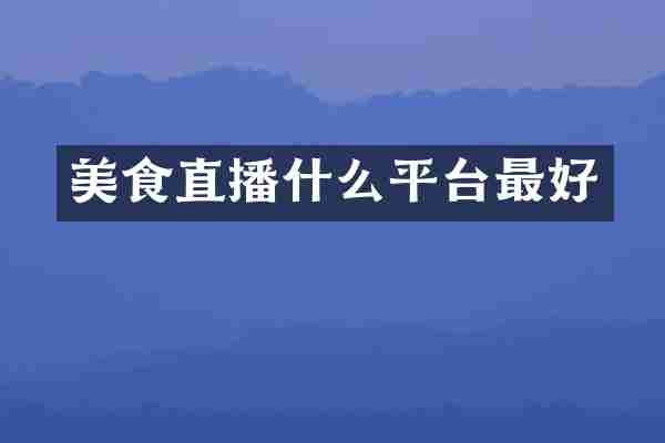 美食直播什么平台最好