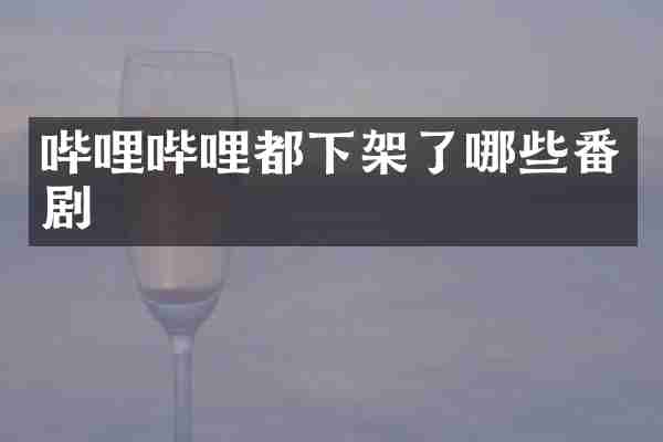 哔哩哔哩都下架了哪些番剧