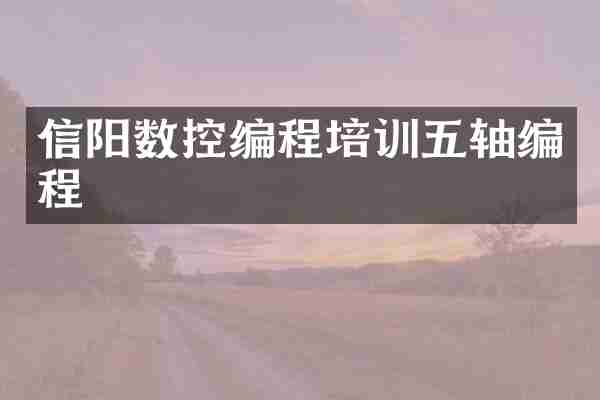 信阳数控编程培训五轴编程