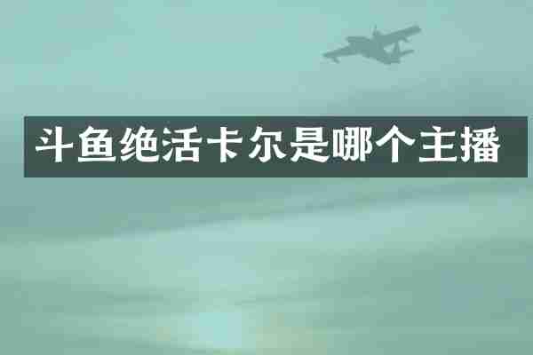 斗鱼绝活卡尔是哪个主播