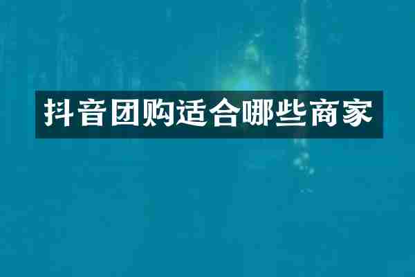 抖音团购适合哪些商家