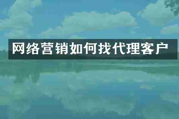 网络营销如何找代理客户