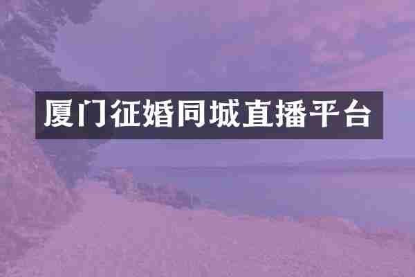 厦门征婚同城直播平台