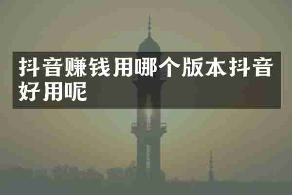 抖音赚钱用哪个版本抖音好用呢