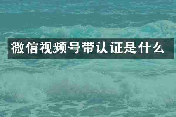 微信视频号带认证是什么