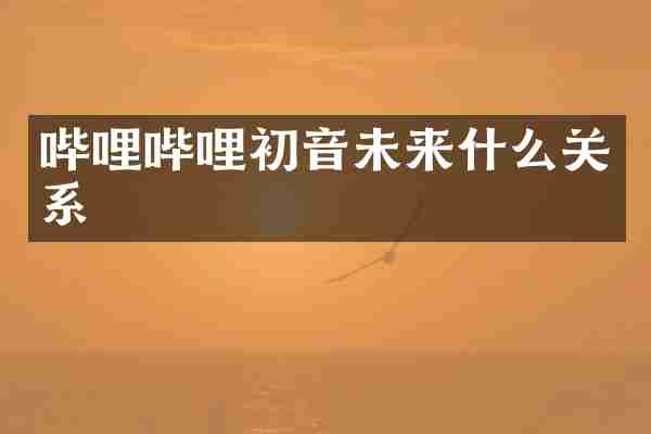 哔哩哔哩初音未来什么关系