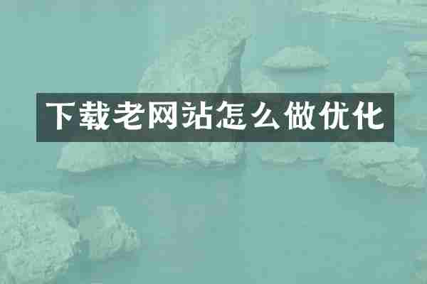 下载老网站怎么做优化