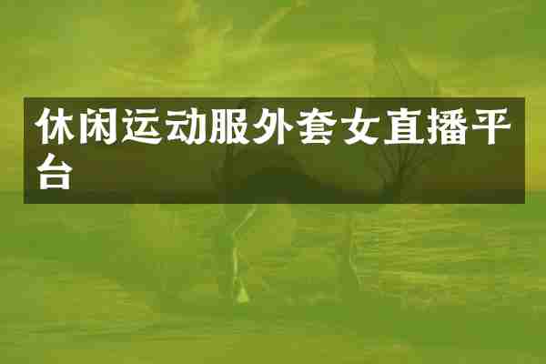 休闲运动服外套女直播平台