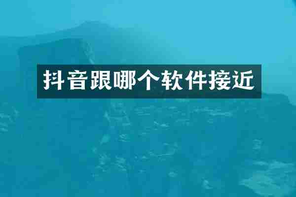 抖音跟哪个软件接近