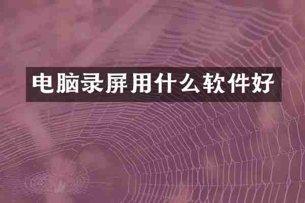 电脑录屏用什么软件好