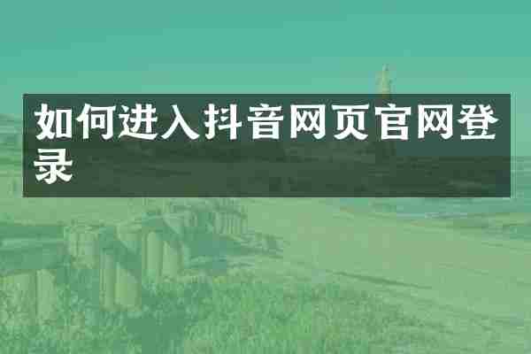 如何进入抖音网页官网登录