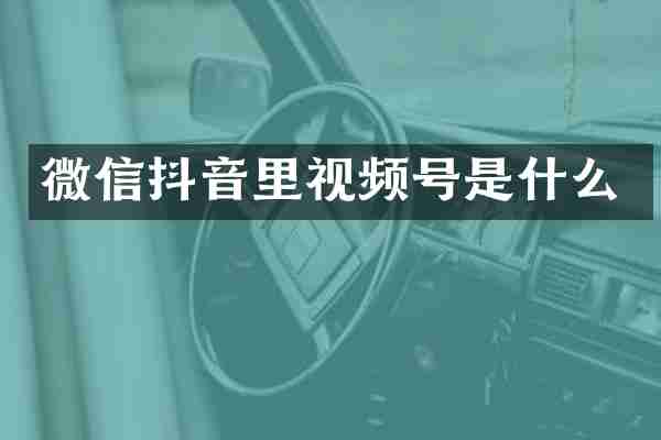微信抖音里视频号是什么