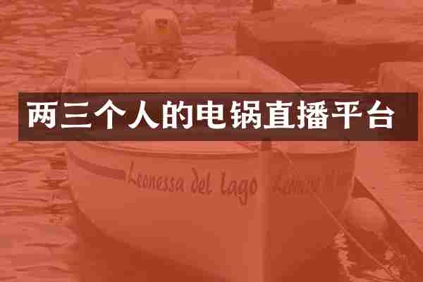 两三个人的电锅直播平台
