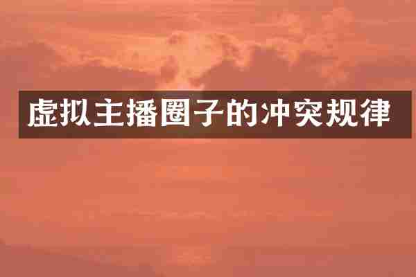 虚拟主播圈子的冲突规律