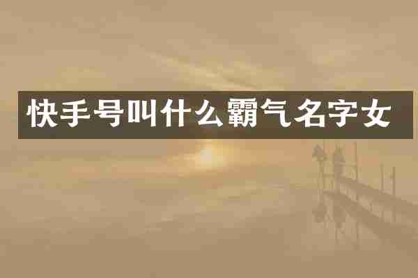 快手号叫什么霸气名字女