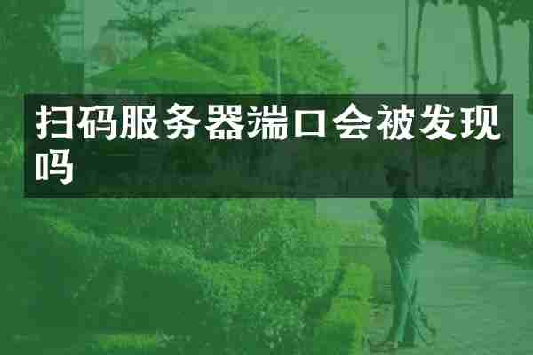 扫码服务器端口会被发现吗