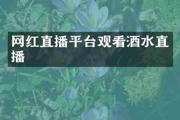 网红直播平台观看酒水直播