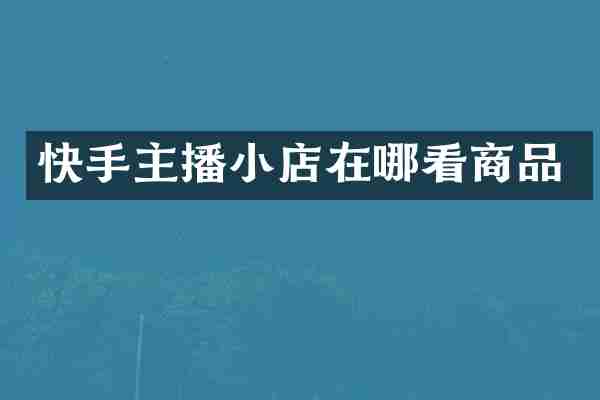 快手主播小店在哪看商品