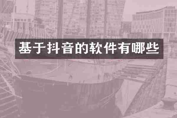 基于抖音的软件有哪些