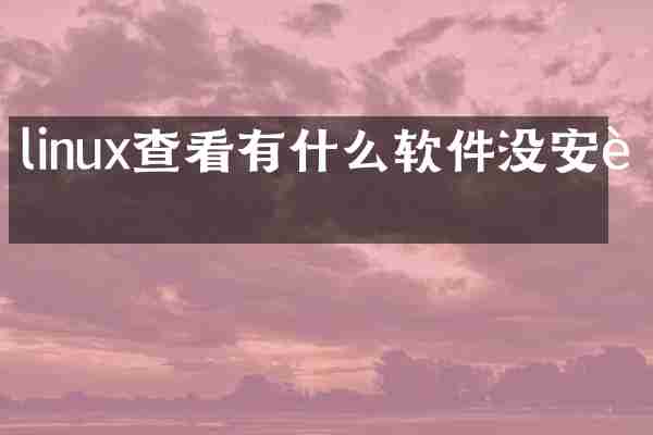 linux查看有什么软件没安装