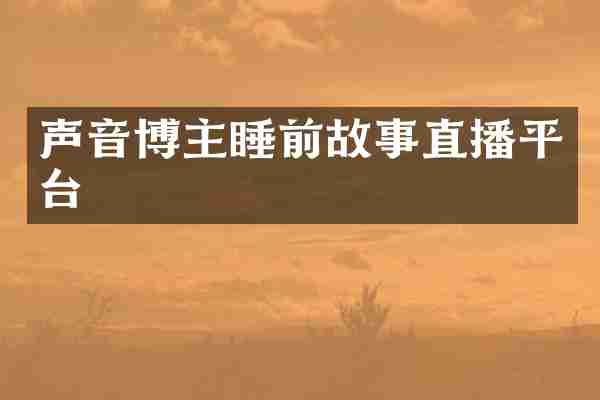 声音博主睡前故事直播平台