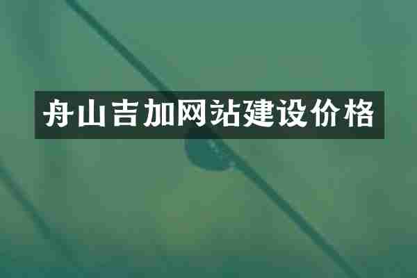 舟山吉加网站建设价格
