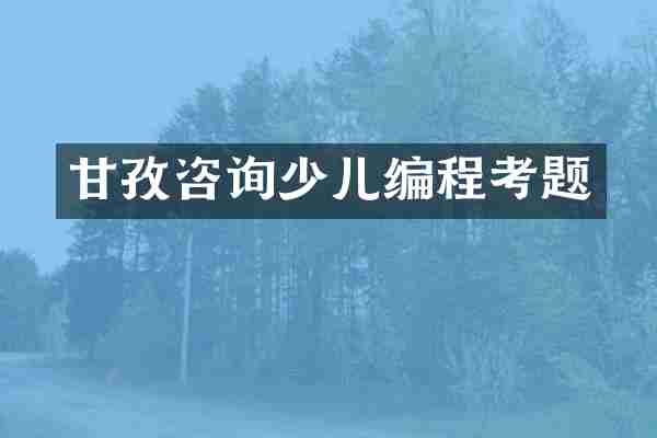 甘孜咨询少儿编程考题