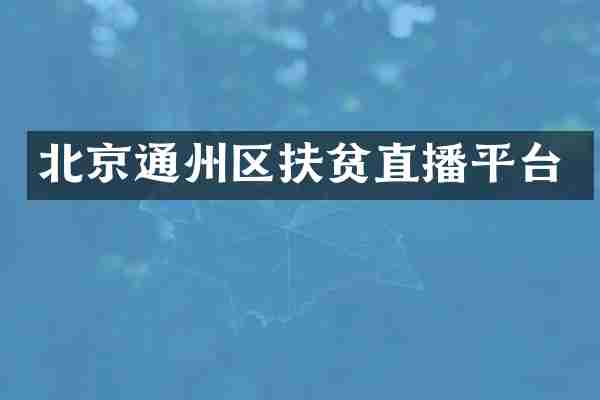 北京通州区扶贫直播平台