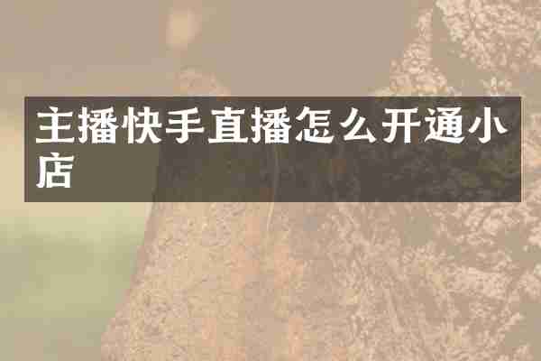 主播快手直播怎么开通小店