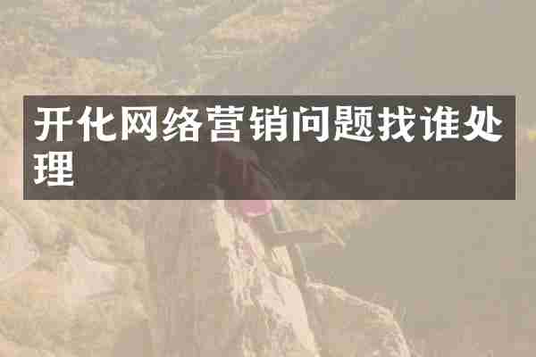 开化网络营销问题找谁处理
