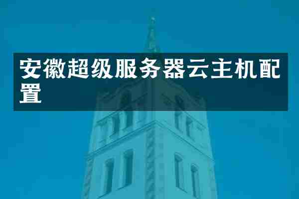 安徽超级服务器云主机配置