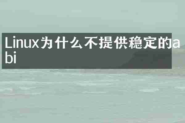 Linux为什么不提供稳定的abi